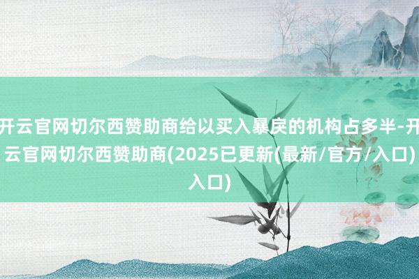开云官网切尔西赞助商给以买入暴戾的机构占多半-开云官网切尔西赞助商(2025已更新(最新/官方/入口)