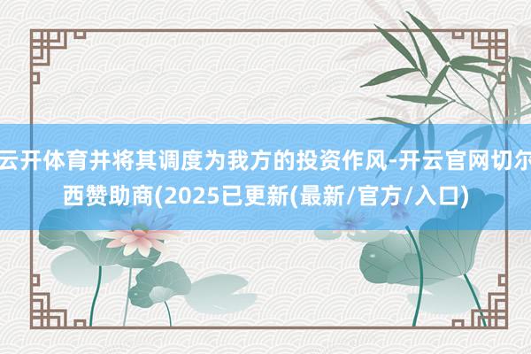 云开体育并将其调度为我方的投资作风-开云官网切尔西赞助商(2025已更新(最新/官方/入口)