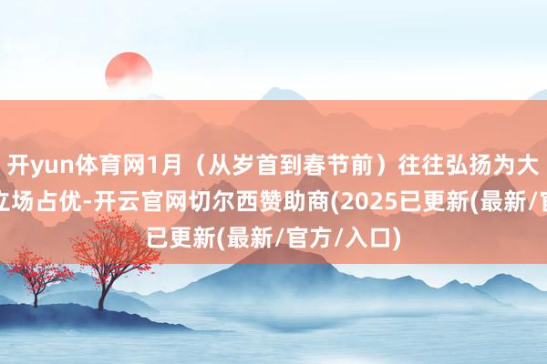 开yun体育网1月（从岁首到春节前）往往弘扬为大盘、红利立场占优-开云官网切尔西赞助商(2025已更新(最新/官方/入口)