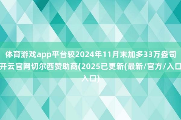体育游戏app平台较2024年11月末加多33万盎司-开云官网切尔西赞助商(2025已更新(最新/官方/入口)
