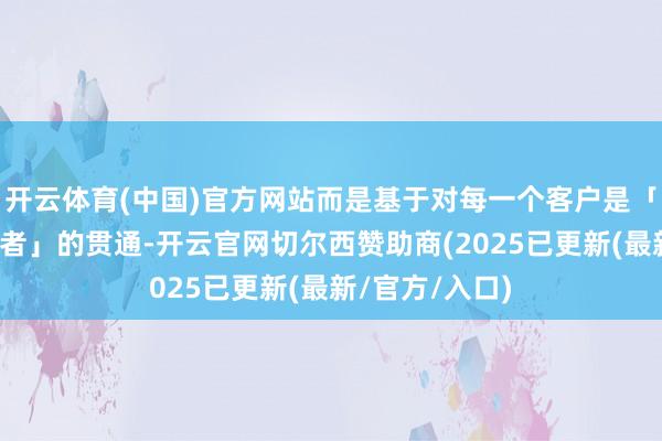 开云体育(中国)官方网站而是基于对每一个客户是「生存主动探索者」的贯通-开云官网切尔西赞助商(2025已更新(最新/官方/入口)