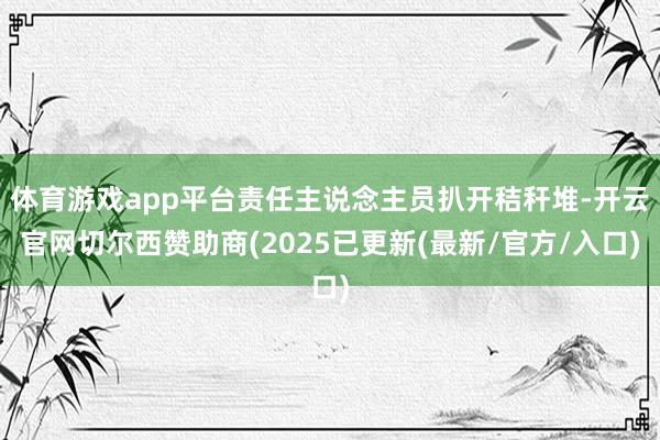体育游戏app平台责任主说念主员扒开秸秆堆-开云官网切尔西赞助商(2025已更新(最新/官方/入口)