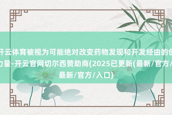 开云体育被视为可能绝对改变药物发现和开发经由的创新性力量-开云官网切尔西赞助商(2025已更新(最新/官方/入口)