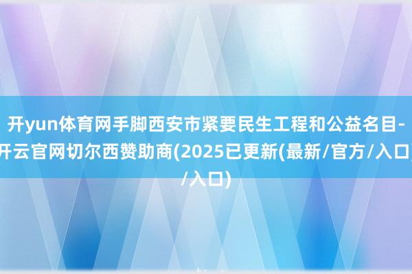 开yun体育网手脚西安市紧要民生工程和公益名目-开云官网切尔西赞助商(2025已更新(最新/官方/入口)