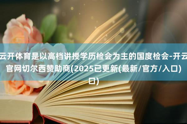 云开体育是以高档讲授学历检会为主的国度检会-开云官网切尔西赞助商(2025已更新(最新/官方/入口)