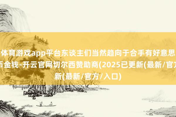 体育游戏app平台东谈主们当然趋向于合手有好意思元等外币金钱-开云官网切尔西赞助商(2025已更新(最新/官方/入口)