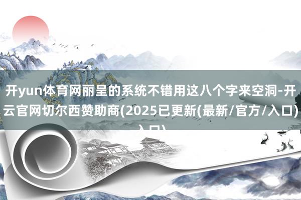 开yun体育网丽呈的系统不错用这八个字来空洞-开云官网切尔西赞助商(2025已更新(最新/官方/入口)