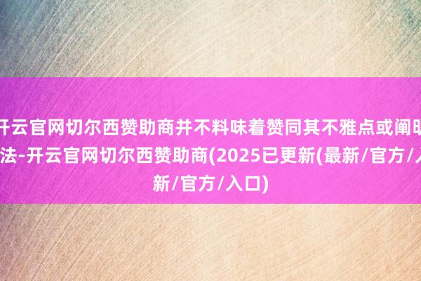 开云官网切尔西赞助商并不料味着赞同其不雅点或阐明其方法-开云官网切尔西赞助商(2025已更新(最新/官方/入口)