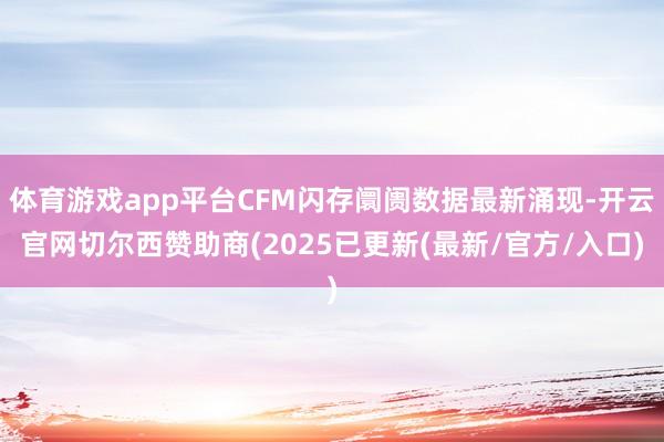 体育游戏app平台CFM闪存阛阓数据最新涌现-开云官网切尔西赞助商(2025已更新(最新/官方/入口)