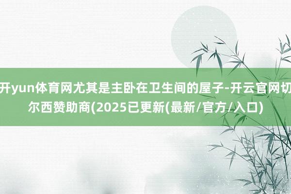 开yun体育网尤其是主卧在卫生间的屋子-开云官网切尔西赞助商(2025已更新(最新/官方/入口)