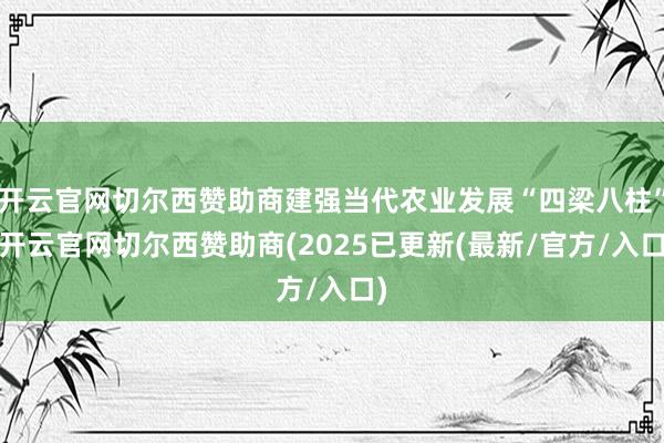 开云官网切尔西赞助商建强当代农业发展“四梁八柱”-开云官网切尔西赞助商(2025已更新(最新/官方/入口)