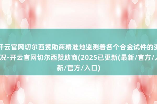 开云官网切尔西赞助商精准地监测着各个合金试件的变形情况-开云官网切尔西赞助商(2025已更新(最新/官方/入口)