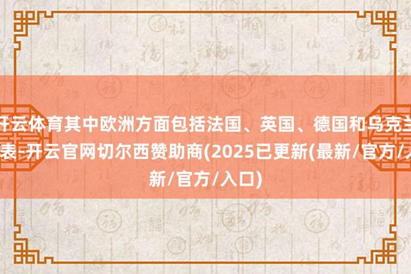 开云体育其中欧洲方面包括法国、英国、德国和乌克兰的代表-开云官网切尔西赞助商(2025已更新(最新/官方/入口)