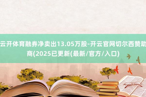云开体育融券净卖出13.05万股-开云官网切尔西赞助商(2025已更新(最新/官方/入口)