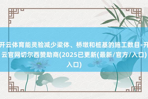 开云体育能灵验减少梁体、桥墩和桩基的施工数目-开云官网切尔西赞助商(2025已更新(最新/官方/入口)