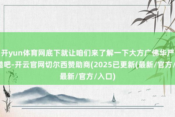 开yun体育网底下就让咱们来了解一下大方广佛华严经粗糙吧-开云官网切尔西赞助商(2025已更新(最新/官方/入口)