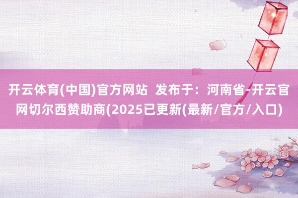 开云体育(中国)官方网站  发布于：河南省-开云官网切尔西赞助商(2025已更新(最新/官方/入口)