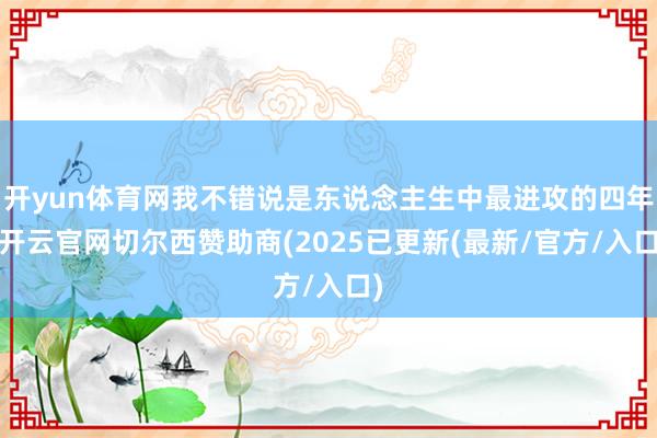 开yun体育网我不错说是东说念主生中最进攻的四年-开云官网切尔西赞助商(2025已更新(最新/官方/入口)