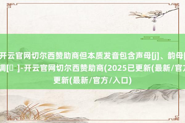 开云官网切尔西赞助商但本质发音包含声母[j]、韵母[iŋ]和声调[˥]-开云官网切尔西赞助商(2025已更新(最新/官方/入口)