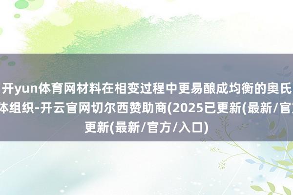 开yun体育网材料在相变过程中更易酿成均衡的奥氏体-铁素体组织-开云官网切尔西赞助商(2025已更新(最新/官方/入口)