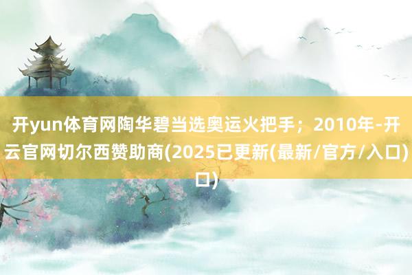 开yun体育网陶华碧当选奥运火把手；2010年-开云官网切尔西赞助商(2025已更新(最新/官方/入口)