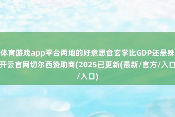 体育游戏app平台两地的好意思食玄学比GDP还悬殊-开云官网切尔西赞助商(2025已更新(最新/官方/入口)