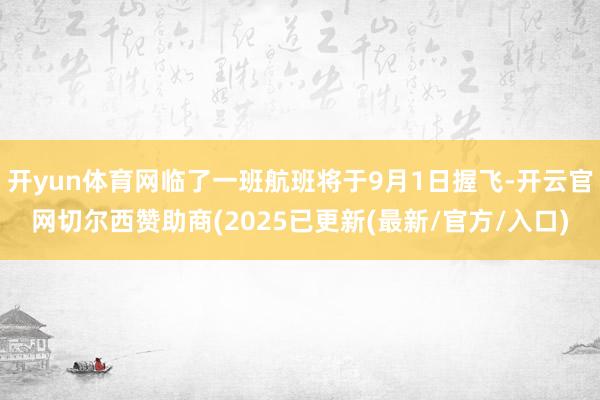 开yun体育网临了一班航班将于9月1日握飞-开云官网切尔西赞助商(2025已更新(最新/官方/入口)