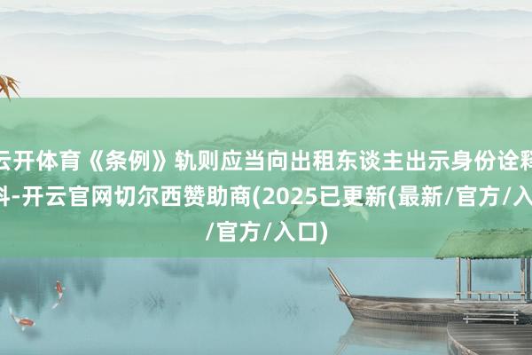 云开体育《条例》轨则应当向出租东谈主出示身份诠释材料-开云官网切尔西赞助商(2025已更新(最新/官方/入口)