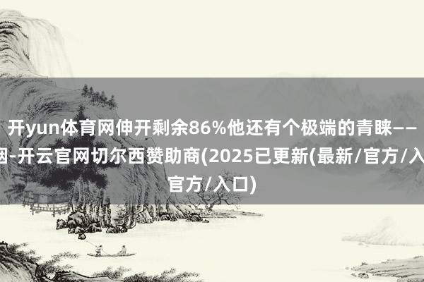 开yun体育网伸开剩余86%他还有个极端的青睐——吸烟-开云官网切尔西赞助商(2025已更新(最新/官方/入口)