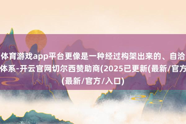 体育游戏app平台更像是一种经过构架出来的、自洽的交游体系-开云官网切尔西赞助商(2025已更新(最新/官方/入口)