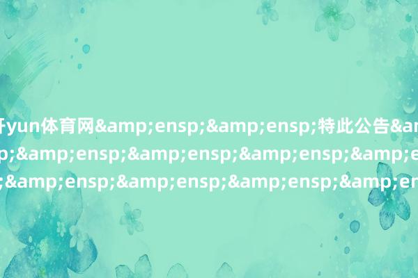 开yun体育网&ensp;&ensp;特此公告&ensp;&ensp;&ensp;&ensp;&ensp;&ensp;&ensp;&ensp;&ensp;&ensp;&ensp;&ensp;&ensp;&ensp;&ensp;&ensp;&ensp;&ensp;&ensp;&ensp;&ensp;&ensp;&ensp;&ensp;&ensp;&ensp;&ensp;&ensp;&ensp;中原基