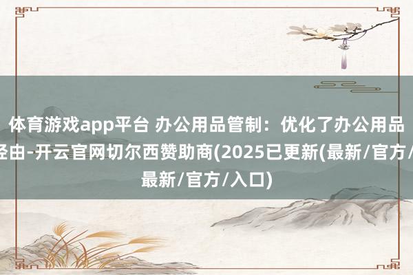 体育游戏app平台 办公用品管制：优化了办公用品采购经由-开云官网切尔西赞助商(2025已更新(最新/官方/入口)