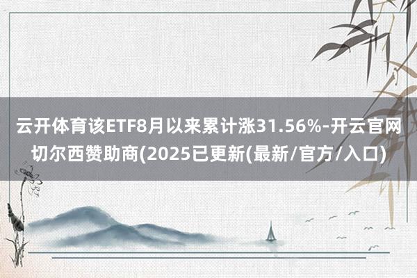云开体育该ETF8月以来累计涨31.56%-开云官网切尔西赞助商(2025已更新(最新/官方/入口)