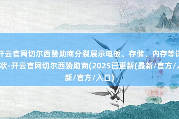 开云官网切尔西赞助商分裂展示电板、存储、内存等详确情状-开云官网切尔西赞助商(2025已更新(最新/官方/入口)