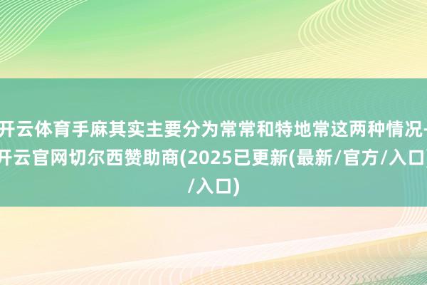 开云体育手麻其实主要分为常常和特地常这两种情况-开云官网切尔西赞助商(2025已更新(最新/官方/入口)