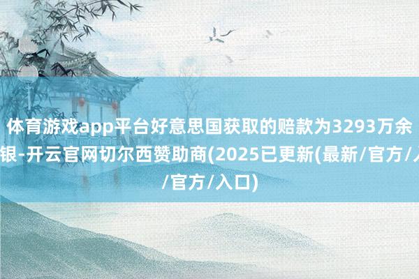 体育游戏app平台好意思国获取的赔款为3293万余两白银-开云官网切尔西赞助商(2025已更新(最新/官方/入口)