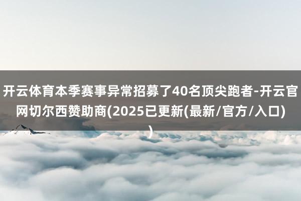 开云体育本季赛事异常招募了40名顶尖跑者-开云官网切尔西赞助商(2025已更新(最新/官方/入口)