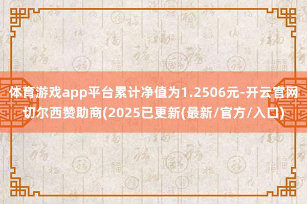 体育游戏app平台累计净值为1.2506元-开云官网切尔西赞助商(2025已更新(最新/官方/入口)