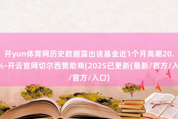 开yun体育网历史数据露出该基金近1个月高潮20.57%-开云官网切尔西赞助商(2025已更新(最新/官方/入口)