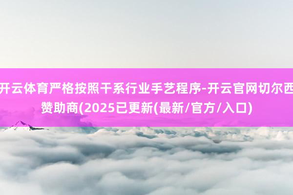 开云体育严格按照干系行业手艺程序-开云官网切尔西赞助商(2025已更新(最新/官方/入口)