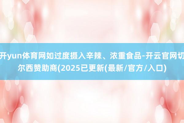 开yun体育网如过度摄入辛辣、浓重食品-开云官网切尔西赞助商(2025已更新(最新/官方/入口)
