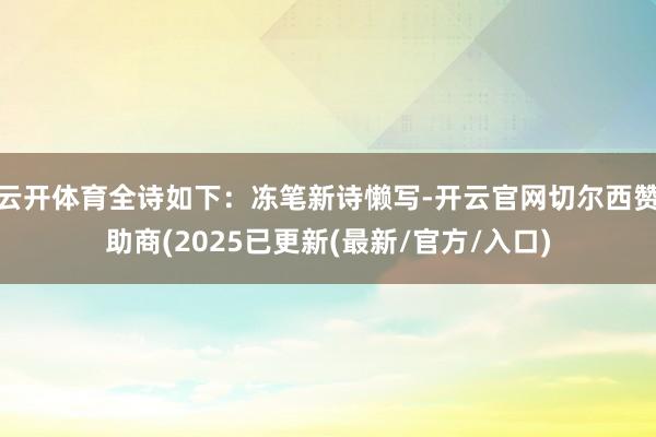 云开体育全诗如下：冻笔新诗懒写-开云官网切尔西赞助商(2025已更新(最新/官方/入口)