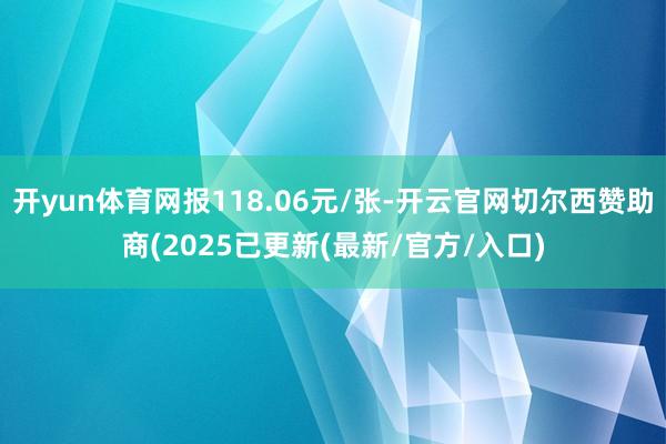 开yun体育网报118.06元/张-开云官网切尔西赞助商(2025已更新(最新/官方/入口)