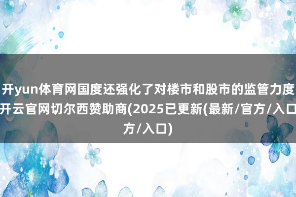 开yun体育网国度还强化了对楼市和股市的监管力度-开云官网切尔西赞助商(2025已更新(最新/官方/入口)