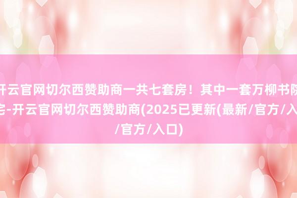 开云官网切尔西赞助商一共七套房！其中一套万柳书院豪宅-开云官网切尔西赞助商(2025已更新(最新/官方/入口)