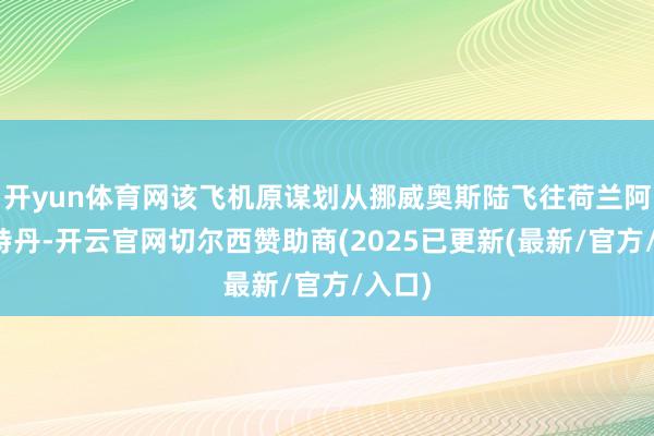 开yun体育网该飞机原谋划从挪威奥斯陆飞往荷兰阿姆斯特丹-开云官网切尔西赞助商(2025已更新(最新/官方/入口)