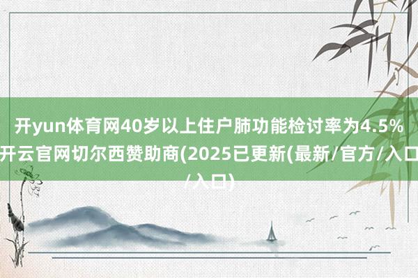 开yun体育网40岁以上住户肺功能检讨率为4.5%-开云官网切尔西赞助商(2025已更新(最新/官方/入口)