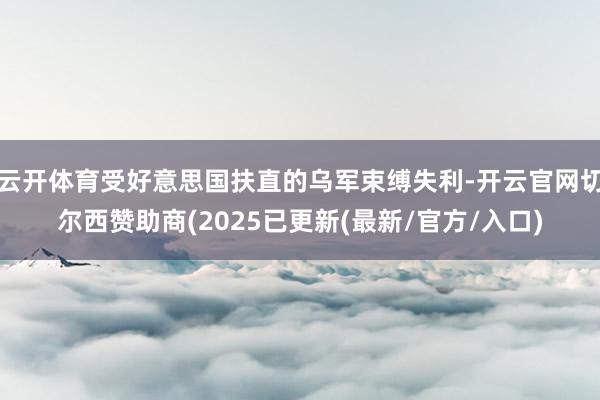 云开体育受好意思国扶直的乌军束缚失利-开云官网切尔西赞助商(2025已更新(最新/官方/入口)