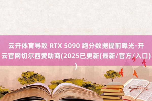 云开体育导致 RTX 5090 跑分数据提前曝光-开云官网切尔西赞助商(2025已更新(最新/官方/入口)