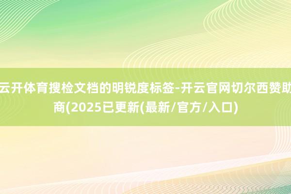 云开体育搜检文档的明锐度标签-开云官网切尔西赞助商(2025已更新(最新/官方/入口)